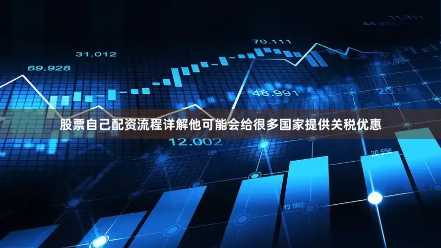 股票自己配资流程详解他可能会给很多国家提供关税优惠