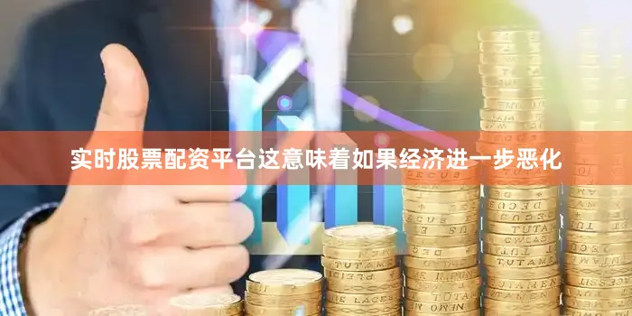 实时股票配资平台这意味着如果经济进一步恶化