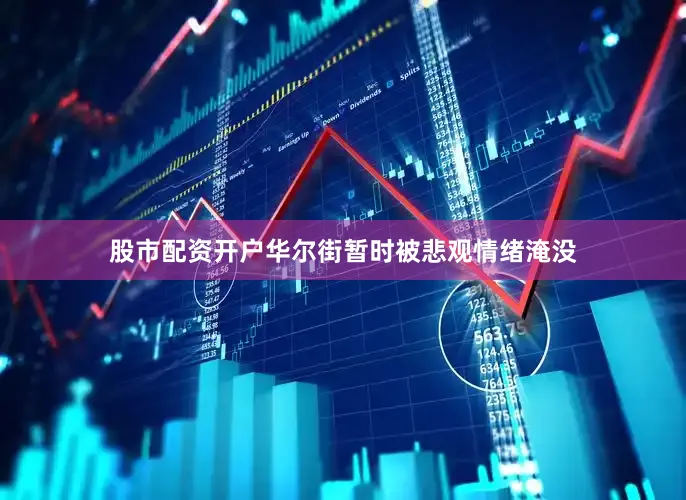 股市配资开户华尔街暂时被悲观情绪淹没