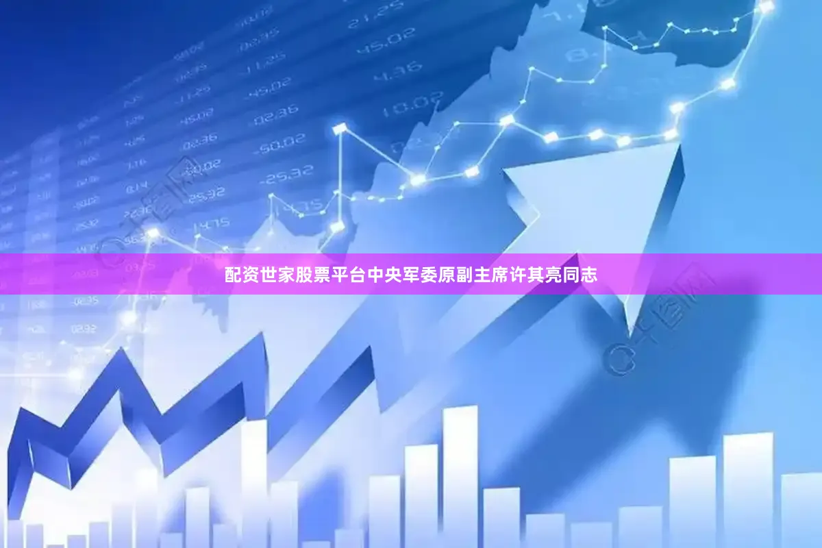 配资世家股票平台中央军委原副主席许其亮同志