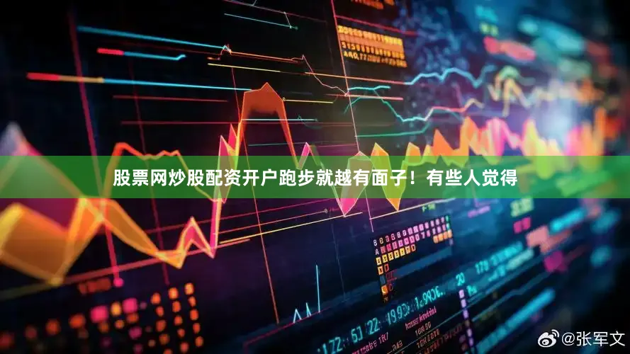 股票网炒股配资开户跑步就越有面子！有些人觉得