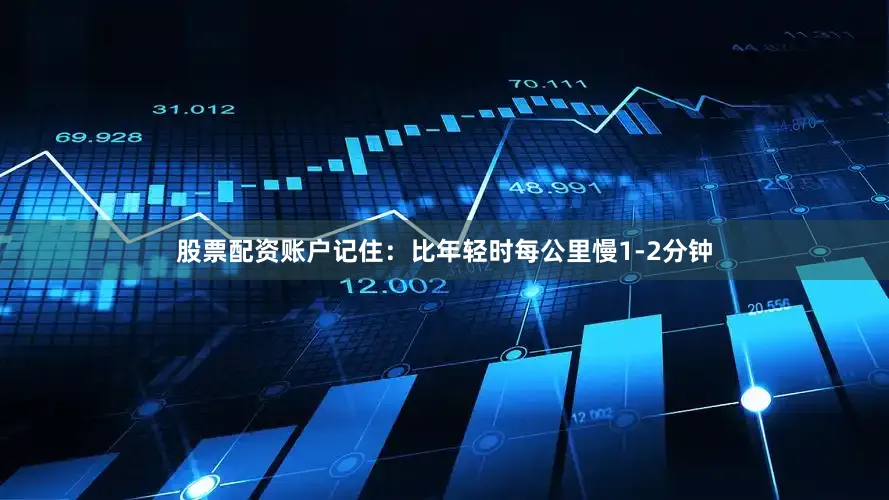 股票配资账户记住：比年轻时每公里慢1-2分钟