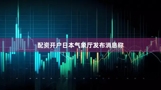 配资开户日本气象厅发布消息称
