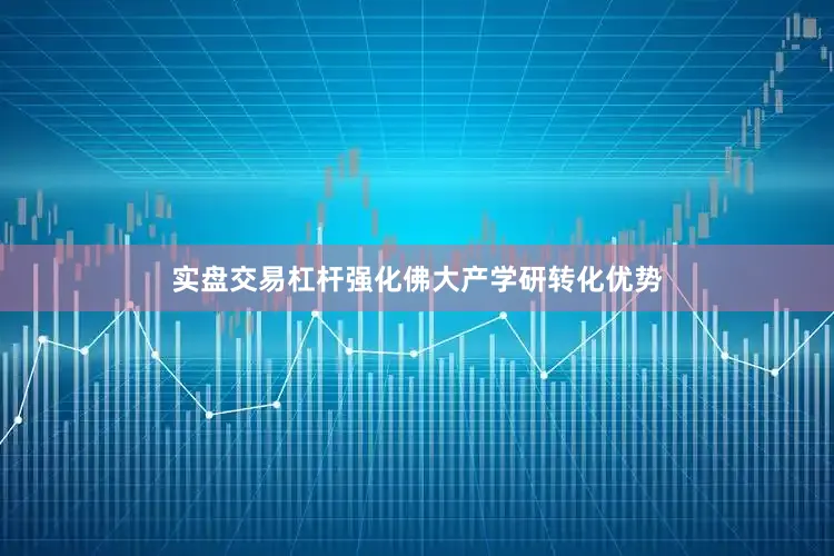 实盘交易杠杆强化佛大产学研转化优势