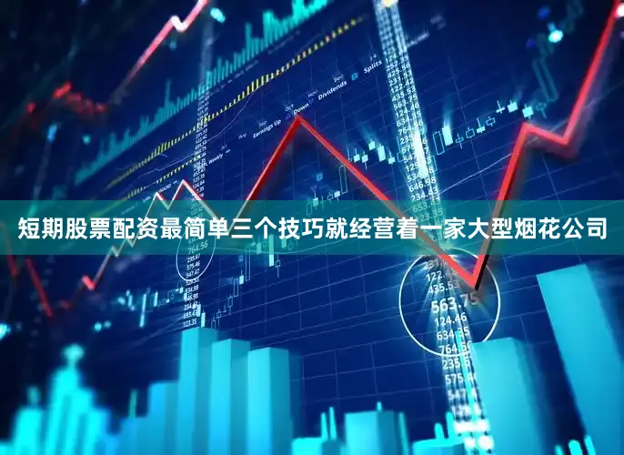 短期股票配资最简单三个技巧就经营着一家大型烟花公司