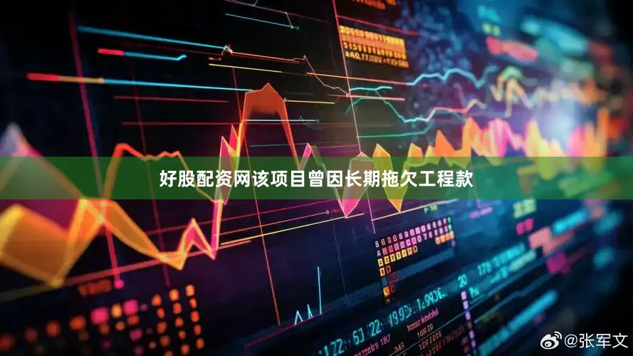 好股配资网该项目曾因长期拖欠工程款