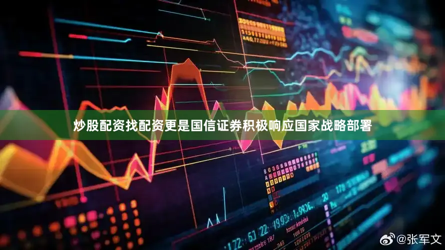 炒股配资找配资更是国信证券积极响应国家战略部署