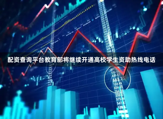 配资查询平台教育部将继续开通高校学生资助热线电话
