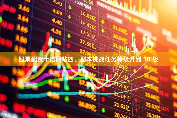 股票配资十倍网站四、副本挑战任务等级升到 10 级