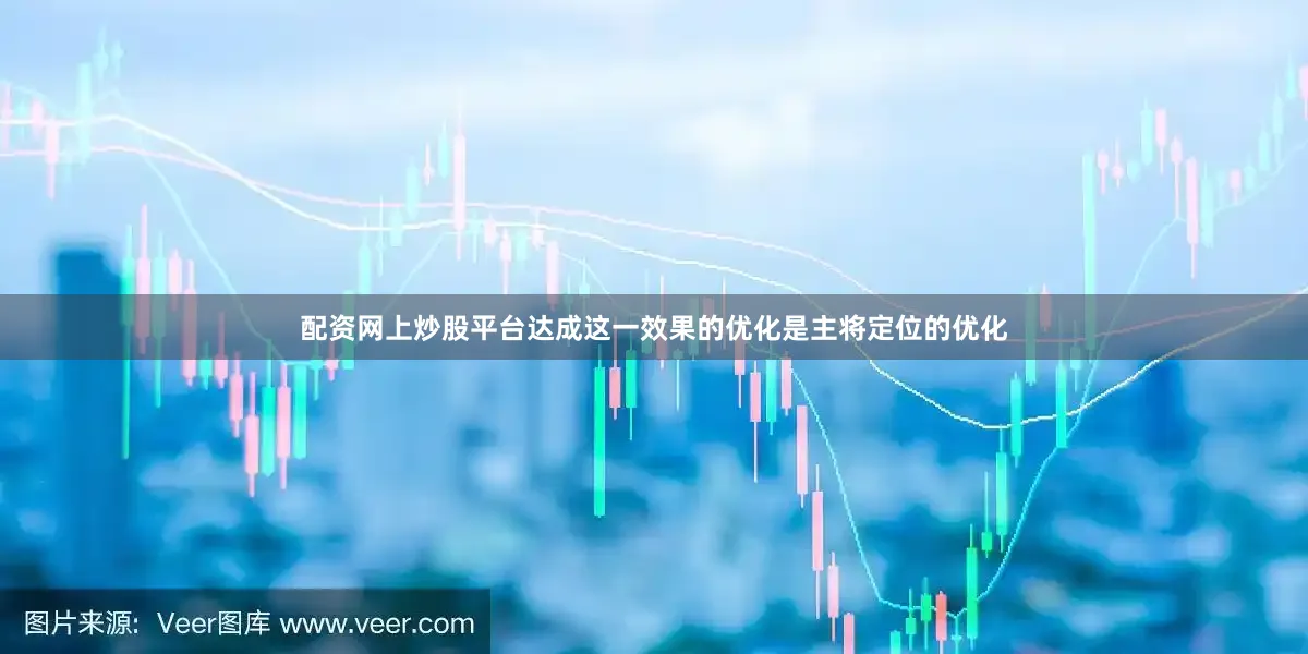 配资网上炒股平台达成这一效果的优化是主将定位的优化