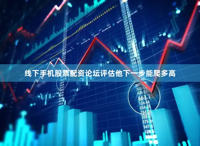 线下手机股票配资论坛评估他下一步能爬多高