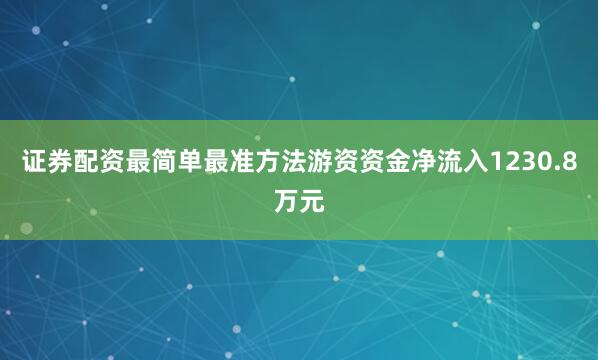 证券配资最简单最准方法游资资金净流入1230.8万元
