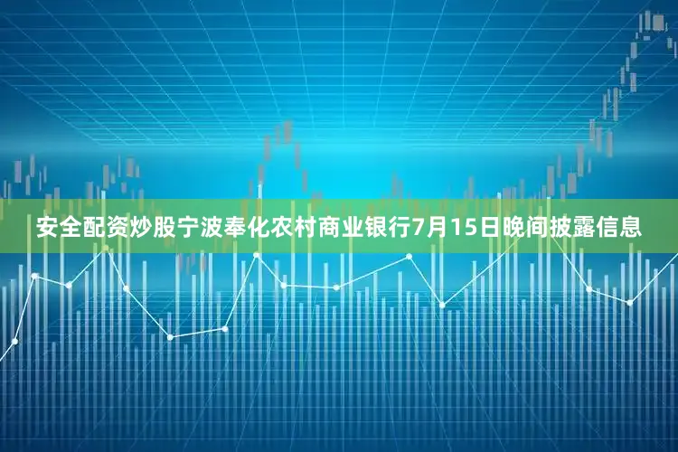 安全配资炒股宁波奉化农村商业银行7月15日晚间披露信息