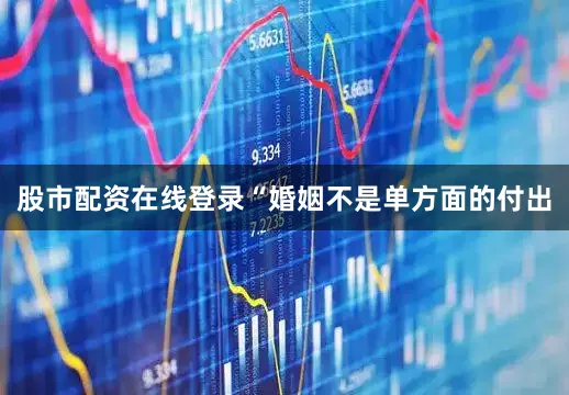 股市配资在线登录“婚姻不是单方面的付出