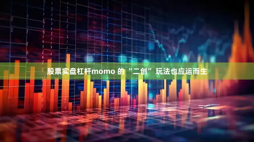 股票实盘杠杆momo 的 “二创” 玩法也应运而生