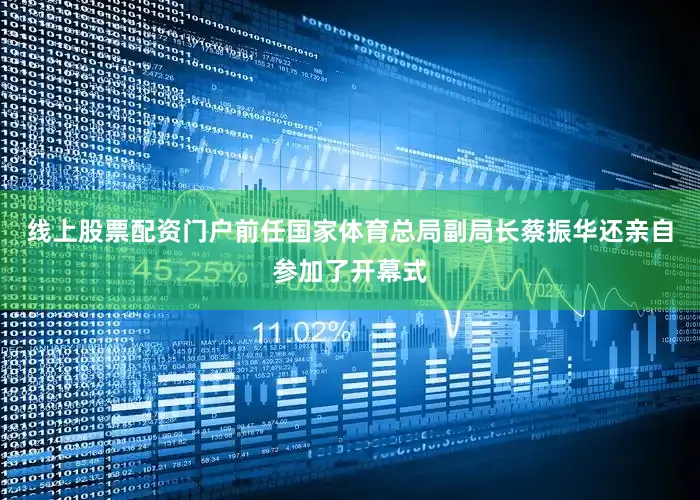 线上股票配资门户前任国家体育总局副局长蔡振华还亲自参加了开幕式