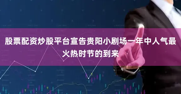 股票配资炒股平台宣告贵阳小剧场一年中人气最火热时节的到来