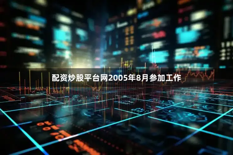 配资炒股平台网2005年8月参加工作
