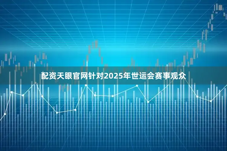 配资天眼官网针对2025年世运会赛事观众