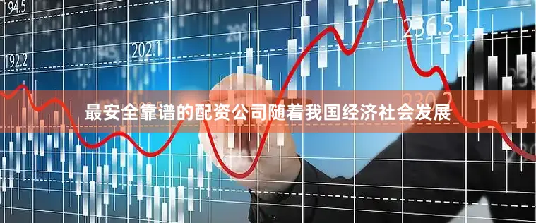 最安全靠谱的配资公司随着我国经济社会发展