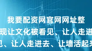 我要配资网官网网址整合后能实现让文化被看见、让人走进去、让墙活起来