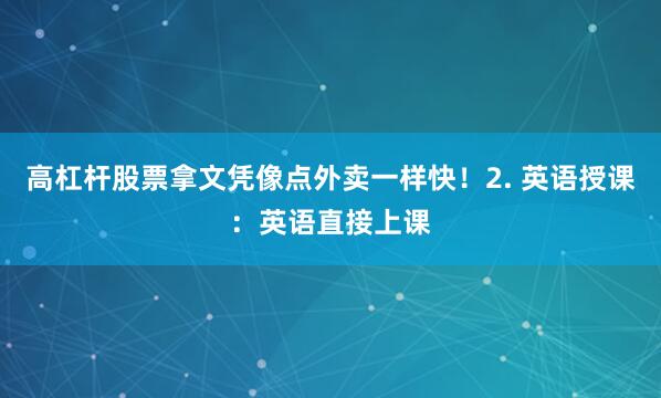 高杠杆股票拿文凭像点外卖一样快！2. 英语授课：英语直接上课