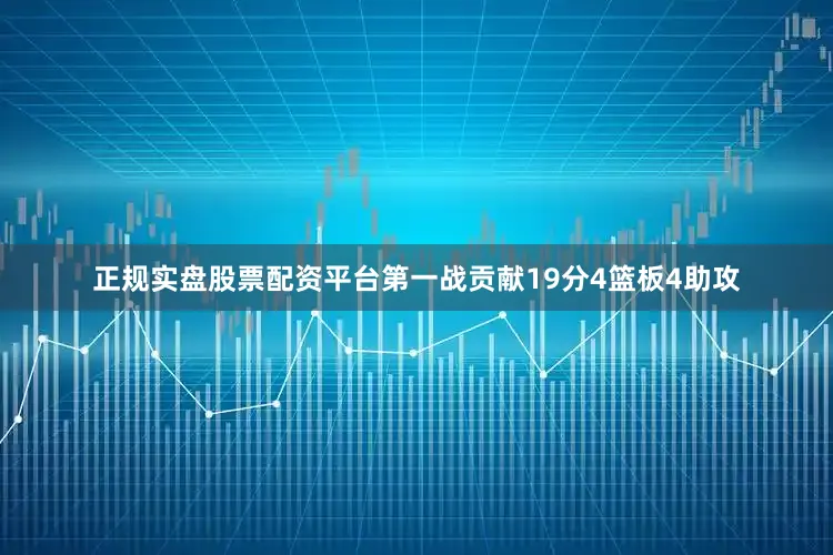 正规实盘股票配资平台第一战贡献19分4篮板4助攻