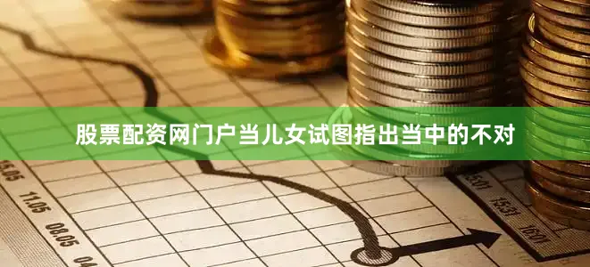 股票配资网门户当儿女试图指出当中的不对