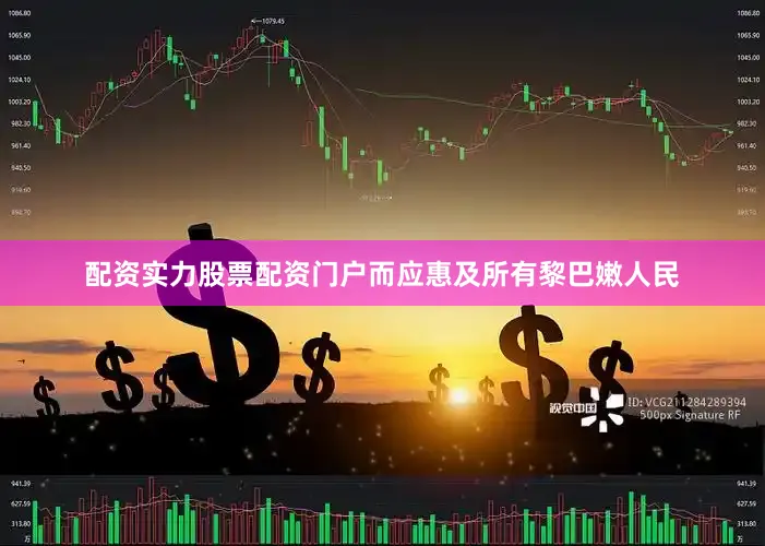 配资实力股票配资门户而应惠及所有黎巴嫩人民