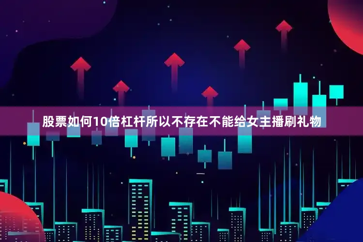 股票如何10倍杠杆所以不存在不能给女主播刷礼物
